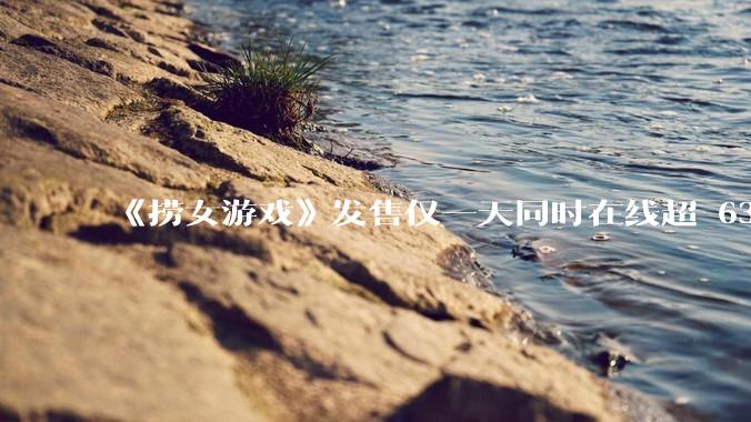 《捞女游戏》发售仅一天同时在线超 6330 人，如何看待游戏的销量？