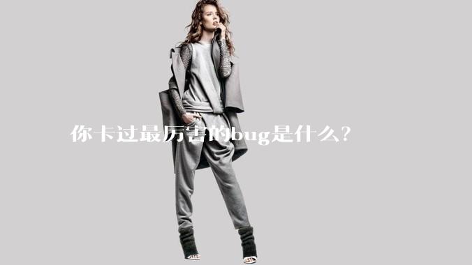 你卡过最厉害的bug是什么？