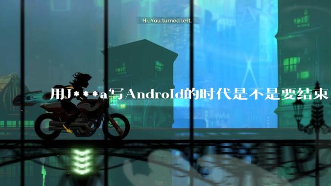 用J***a写Android的时代是不是要结束了？